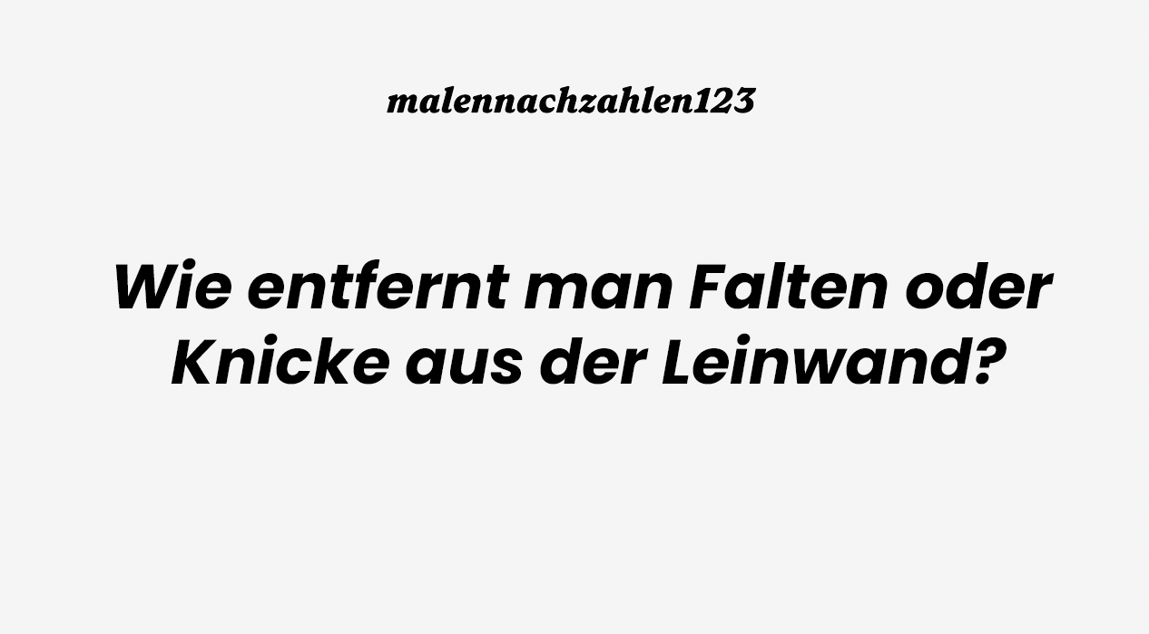 Wie entfernt man Falten oder Knicke aus der Leinwand?