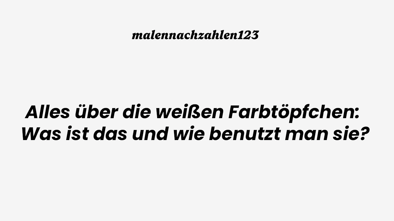 Alles über die weißen Farbtöpfchen: Was ist das und wie benutzt man sie?